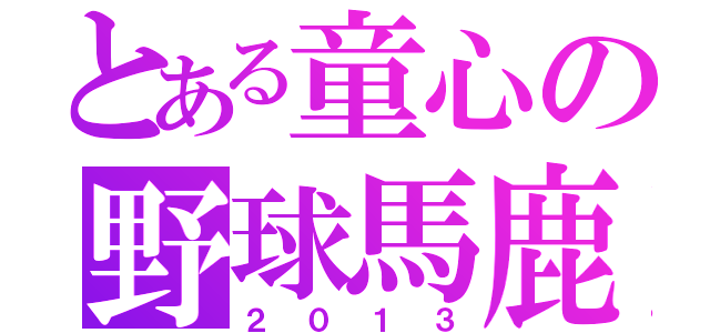 とある童心の野球馬鹿（２０１３）