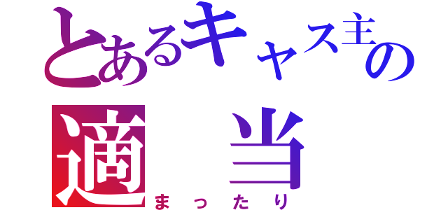 とあるキャス主の適 当 枠（まったり）