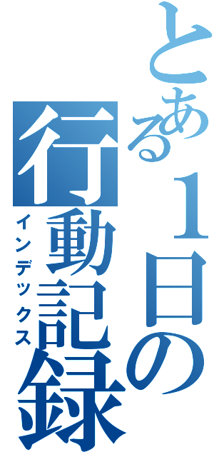 とある１日の行動記録（インデックス）