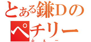 とある鎌Ｄのペチリー物語（ふぇー）