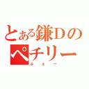 とある鎌Ｄのペチリー物語（ふぇー）