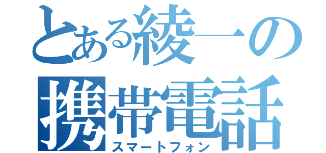 とある綾一の携帯電話（スマートフォン）