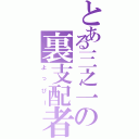 とある三之一の裏支配者（よっぴー）