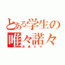 とある学生の唯々諾々（自虐ネタ）