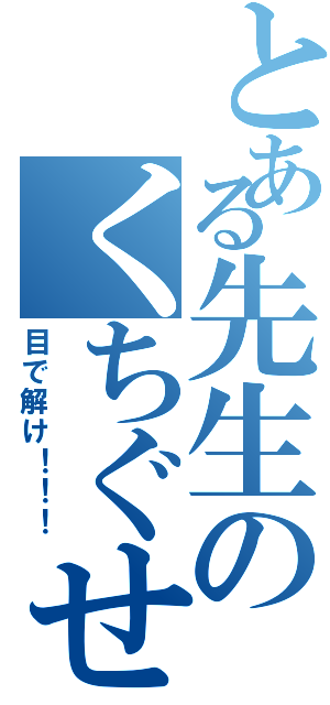 とある先生のくちぐせ（目で解け！！！）