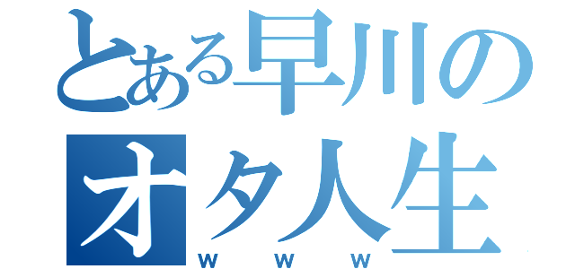 とある早川のオタ人生（ｗｗｗ）