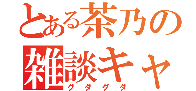 とある茶乃の雑談キャス（グダグダ）