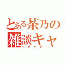 とある茶乃の雑談キャス（グダグダ）