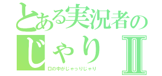 とある実況者のじゃりⅡ（口の中がじゃっりじゃり）