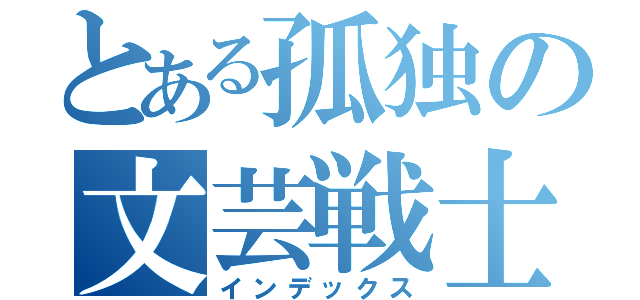 とある孤独の文芸戦士（インデックス）