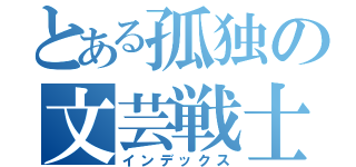 とある孤独の文芸戦士（インデックス）