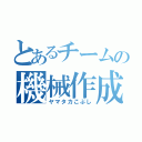 とあるチームの機械作成（ヤマタカこぶし）