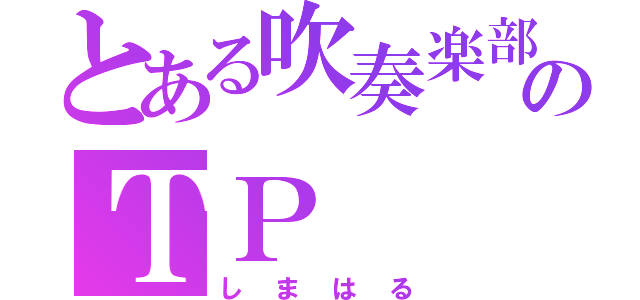 とある吹奏楽部のＴＰ（しまはる）