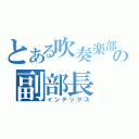 とある吹奏楽部の副部長（インデックス）