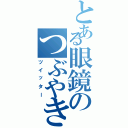 とある眼鏡のつぶやき（ツイッター）