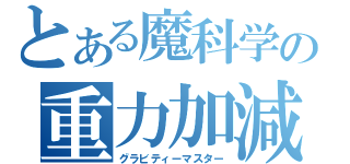 とある魔科学の重力加減（グラビティーマスター）