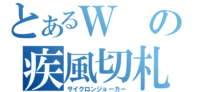 とあるＷの疾風切札（サイクロンジョーカー）