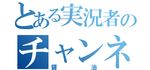 とある実況者のチャンネル（醤油）