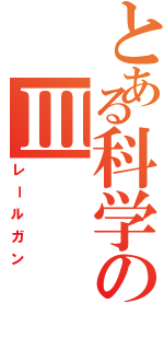 とある科学のⅢ（レールガン）