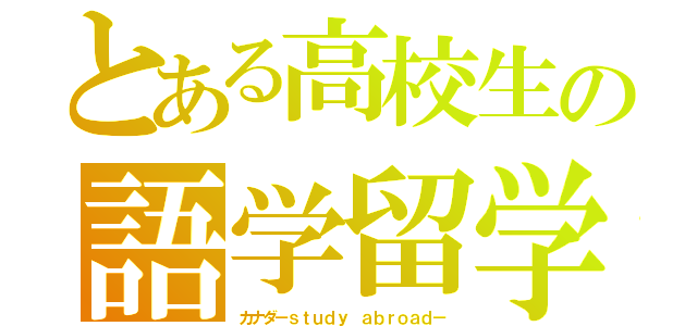 とある高校生の語学留学（カナダ－ｓｔｕｄｙ ａｂｒｏａｄ－）