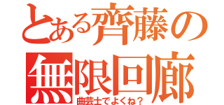 とある齊藤の無限回廊（曲芸士でよくね？）