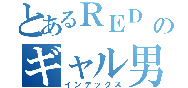 とあるＲＥＤ ＳＰＩＤＥＲのギャル男撲滅キャンペーン（インデックス）