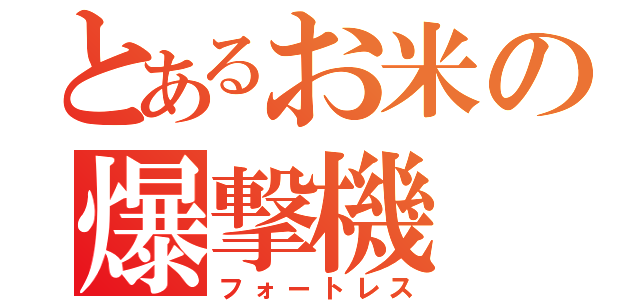 とあるお米の爆撃機（フォートレス）