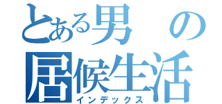 とある男の居候生活（インデックス）