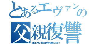 とあるエヴァンゲリオン初号機パイロットの父親復讐劇（裏切ったな！僕の気持ちを裏切ったな！）