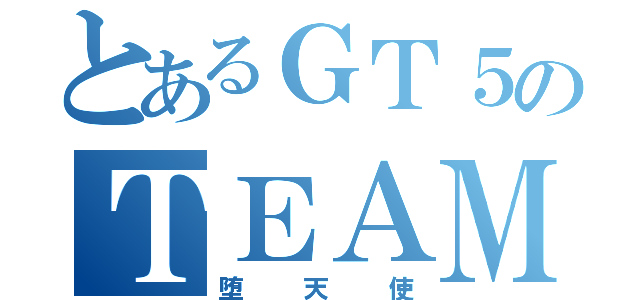 とあるＧＴ５のＴＥＡＭ（堕天使）