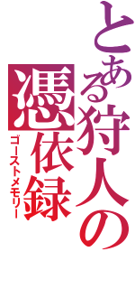 とある狩人の憑依録（ゴーストメモリー）