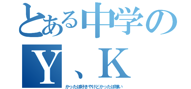 とある中学のＹ、Ｋ（かったぽ好きやけどかったぽ嫌い）