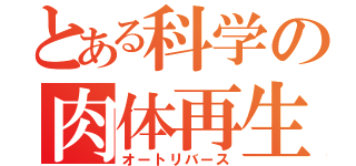 とある科学の肉体再生（オートリバース）