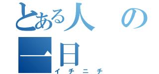 とある人の一日（イチニチ）