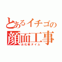 とあるイチゴの顔面工事（お化粧タイム）