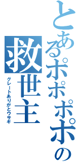 とあるポポポポーンの救世主（グレートありがとウサギ）