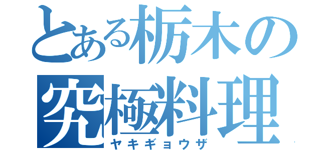 とある栃木の究極料理（ヤキギョウザ）