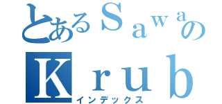 とあるＳａｗａｄｅｅのＫｒｕｂ（インデックス）