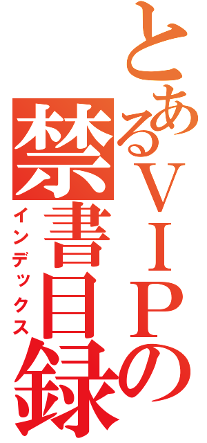 とあるＶＩＰの禁書目録（インデックス）