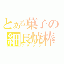 とある菓子の細長焼棒（プリッツ）