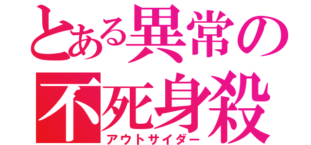 とある異常の不死身殺し（アウトサイダー）