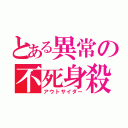 とある異常の不死身殺し（アウトサイダー）