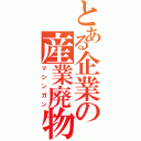 とある企業の産業廃物（マシンガン）