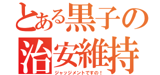 とある黒子の治安維持（ジャッジメントですの！）