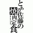 とある佐藤の焼肉定食（強いられているんだ！）