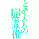 とある丈人の最終準備（ステンバーイ）