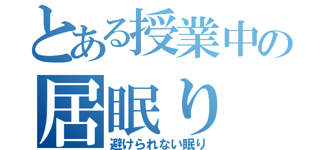 とある授業中の居眠り（避けられない眠り）