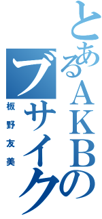 とあるＡＫＢのブサイク（板野友美）