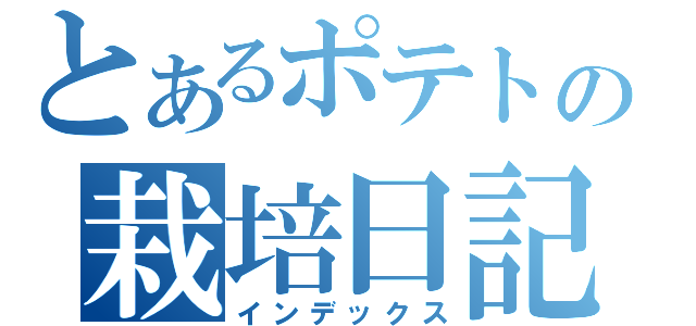 とあるポテトの栽培日記（インデックス）