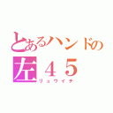 とあるハンドの左４５（リュウイチ）